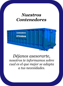 Nuestros Contenedores  Déjanos asesorarte, nosotros te informamos sobre cual es el que mejor se adapta a tus necesidades.